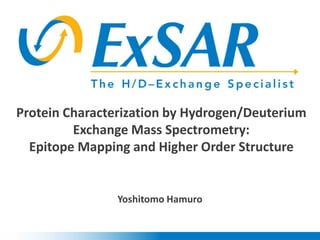 Protein Characterization by Hydrogen/Deuterium
Exchange Mass Spectrometry:
Epitope Mapping and Higher Order Structure

Yoshitomo Hamuro

 