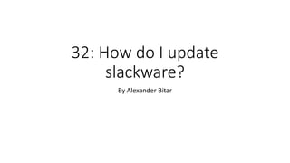 32: How do I update
slackware?
By Alexander Bitar
 