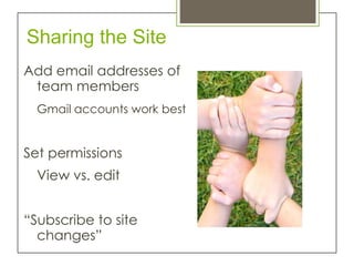 Sharing the Site
Add email addresses of
 team members
  Gmail accounts work best


Set permissions
  View vs. edit


“Subscribe to site
  changes”
 