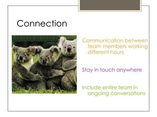 Connection
             Communication between
              team members working
              different hours


             Stay in touch anywhere


             Include entire team in
               ongoing conversations
 