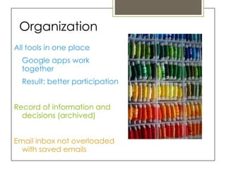 Organization
All tools in one place
  Google apps work
  together
  Result: better participation


Record of information and
  decisions (archived)


Email inbox not overloaded
  with saved emails
 