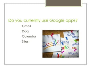 Do you currently use Google apps?
      Gmail
      Docs
      Calendar
      Sites
 