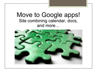 Move to Google apps!
Site combining calendar, docs,
         and more…
 