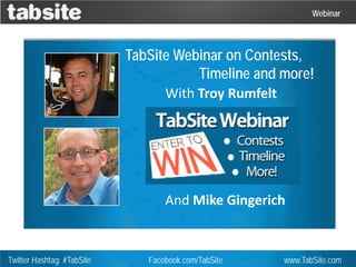 Webinar



                            TabSite Webinar on Contests,
                                       Timeline and more!
                                  With Troy Rumfelt




                                   And Mike Gingerich


Twitter Hashtag: #TabSite      Facebook.com/TabSite   www.TabSite.com
 