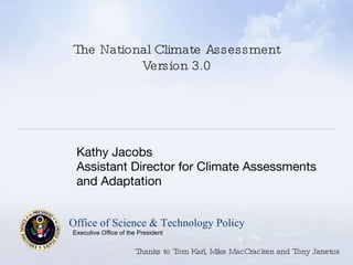 The National Climate Assessment Version 3.0 ,[object Object],[object Object],Office of Science & Technology Policy Executive Office of the President Thanks to Tom Karl, Mike MacCracken and Tony Janetos 