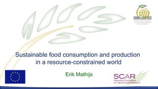 Sustainable food consumption and production
       in a resource-constrained world
                 Erik Mathijs
 