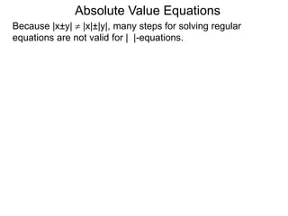 Because |x±y|  |x|±|y|, many steps for solving regular
equations are not valid for | |-equations.
Absolute Value Equations
 