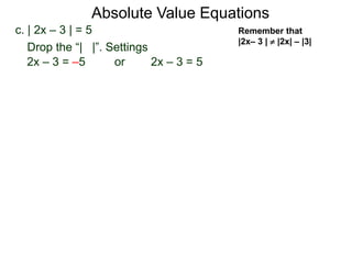 c. | 2x – 3 | = 5
2x – 3 = –5 or 2x – 3 = 5
Drop the “| |”. Settings
Absolute Value Equations
Remember that
|2x– 3 |  |2x| – |3|
 