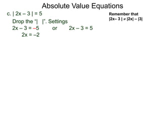 c. | 2x – 3 | = 5
2x – 3 = –5 or 2x – 3 = 5
2x = –2
Drop the “| |”. Settings
Absolute Value Equations
Remember that
|2x– 3 |  |2x| – |3|
 