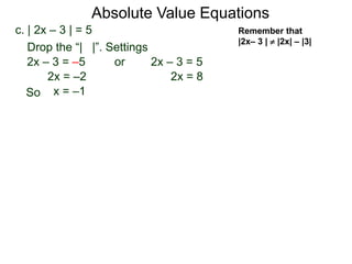 c. | 2x – 3 | = 5
2x – 3 = –5 or 2x – 3 = 5
2x = 82x = –2
x = –1
Drop the “| |”. Settings
Absolute Value Equations
Remember that
|2x– 3 |  |2x| – |3|
So
 