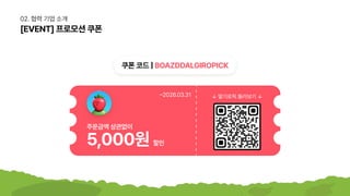 [EVENT]프로모션쿠폰
쿠폰코드|BOAZDDALGIROPICK
02.협력기업소개
5,000원할인
주문금액상관없이
↓딸기로픽둘러보기↓
~2026.03.31
 