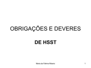 OBRIGAÇÕES E DEVERES

      DE HSST


       Maria de Fátima Ribeiro   1
 