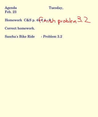 Agenda Tuesday, Feb. 23 Homework  C&S p. 41 # 4 - 9 Correct homework. Sascha's Bike Ride  - Problem 3.2 