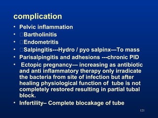 complication
• Pelvic inflammation
• �Bartholinitis
• �Endometritis
• �Salpingitis---Hydro / pyo salpinx—To mass
• Parisal...