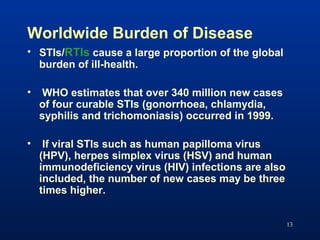 Worldwide Burden of Disease
• STIs/RTIs cause a large proportion of the global
burden of ill-health.
• WHO estimates that ...