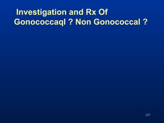 Investigation and Rx Of
Gonococcaql ? Non Gonococcal ?
137
 