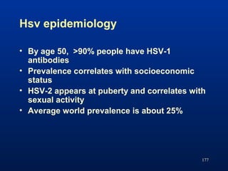 Hsv epidemiology
177
• By age 50, >90% people have HSV-1
antibodies
• Prevalence correlates with socioeconomic
status
• HS...