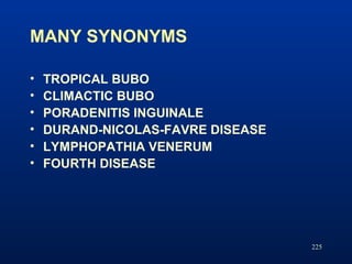 MANY SYNONYMS
• TROPICAL BUBO
• CLIMACTIC BUBO
• PORADENITIS INGUINALE
• DURAND-NICOLAS-FAVRE DISEASE
• LYMPHOPATHIA VENER...
