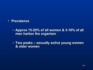 316
• Prevalence
– Approx 15-20% of all women & 3-10% of all
men harbor the organism
– Two peaks – sexually active young w...