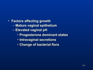 319
• Factors affecting growth
– Mature vaginal epithelium
– Elevated vaginal pH
• Progesterone dominant states
• Intravag...
