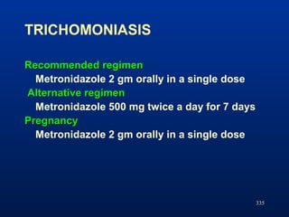 TRICHOMONIASIS
335
Recommended regimenRecommended regimen
Metronidazole 2 gm orally in a single dose
Alternative regimenAl...