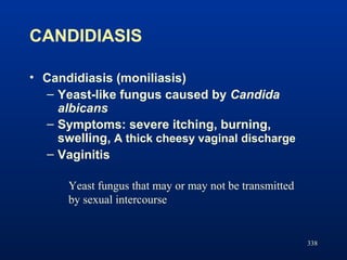 CANDIDIASIS
• Candidiasis (moniliasis)
– Yeast-like fungus caused by Candida
albicans
– Symptoms: severe itching, burning,...