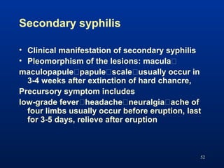 Secondary syphilis
• Clinical manifestation of secondary syphilis
• Pleomorphism of the lesions: macula�
maculopapule�papu...