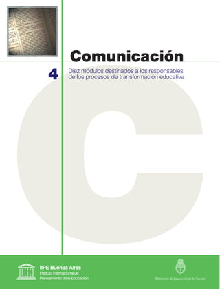 Comunicación
4   Diez módulos destinados a los responsables
    de los procesos de transformación educativa




                                    Ministerio de Educación de la Nación
 