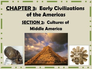 CHAPTER 3 :  Early Civilizations  of the Americas SECTION 2 :  Cultures of  Middle America 