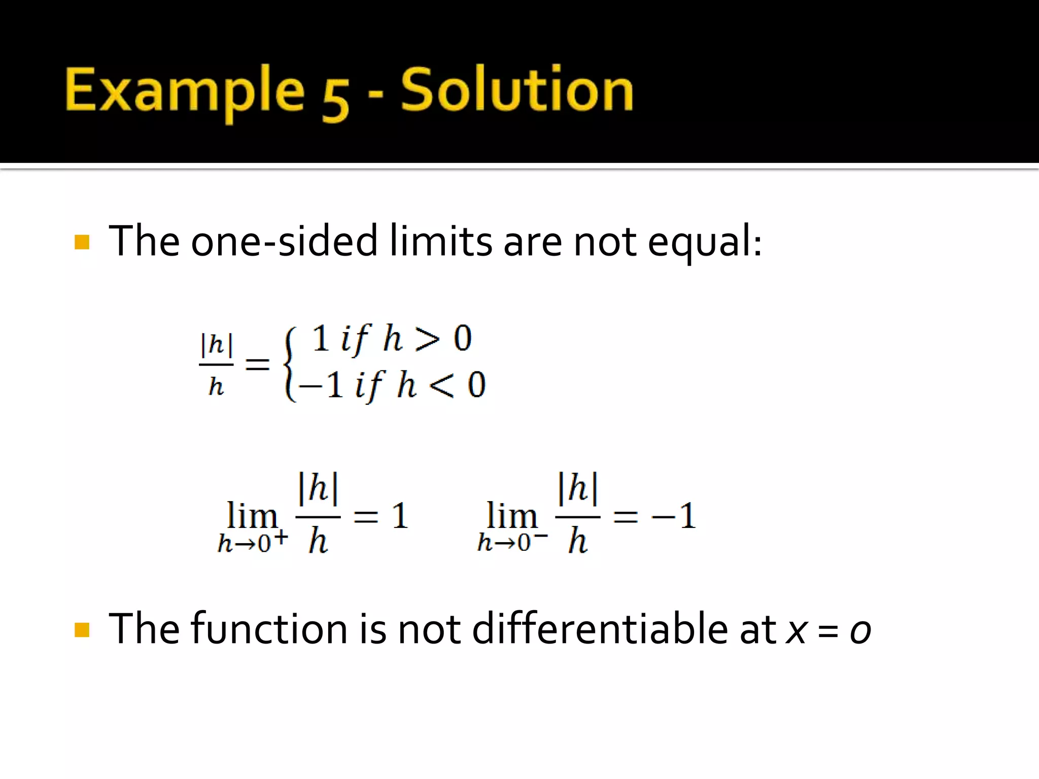    The one-sided limits are not equal:




   The function is not differentiable at x = 0
 