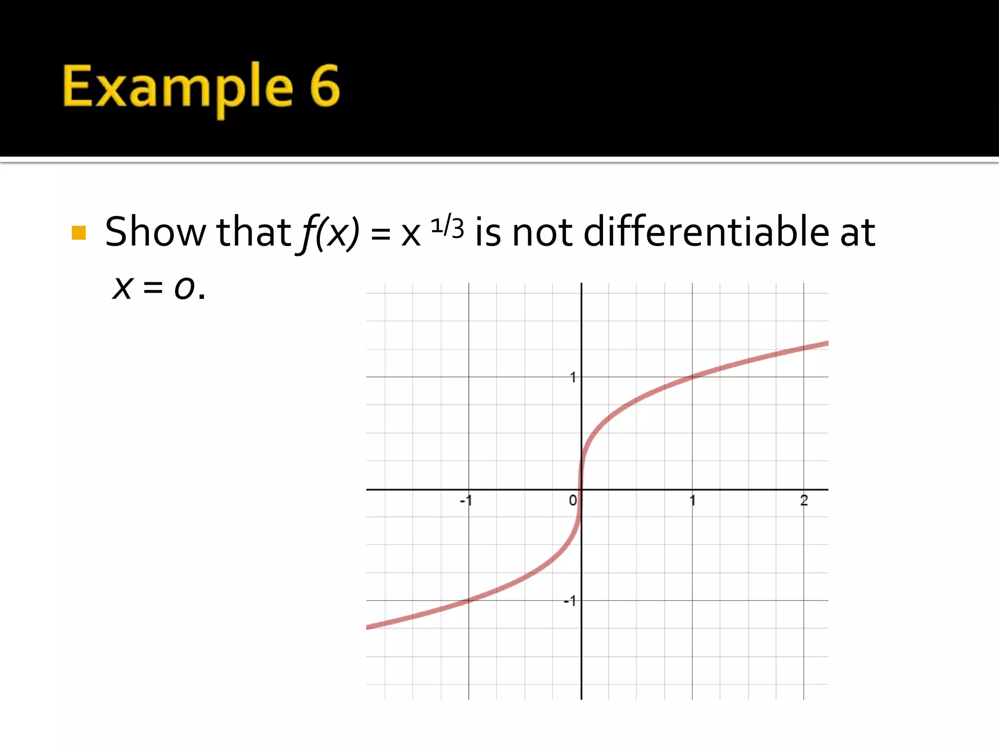    Show that f(x) = x 1/3 is not differentiable at
    x = 0.
 