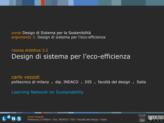 carlo vezzoli politecnico di milano  .  dip. INDACO  .   DIS  .  facoltà del design  .   Italia Learning Network on Sustainability corso   Design di Sistema per la Sostenibilità argomento 3.   Design di sistema per l’eco-efficienza risorsa didattica 3.2 Design di sistema per l’eco-efficienza 