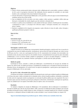 objetivos
       • Efetivar o direito constitucional de todos à educação, desde a alfabetização até o ensino médio, e promover a melhoria
         da EJA a partir da perspectiva intersetorial. São mobilizados diversos segmentos da sociedade, em cada estado
         brasileiro, sob a coordenação da Secretaria Estadual de Educação para:
       • Articular efetivamente o Programa Brasil Alfabetizado e a EJA, garantindo a oferta de vagas no ensino fundamental para
         estudantes egressos das turmas do PBA.
       • Fazer um diagnóstico da EJA no território, com vistas a ampliar a oferta, aprimorar a qualidade e definir ações que
         favoreçam a continuidade dos estudos daqueles que não concluíram a educação básica.
       • Fortalecer as políticas dessa modalidade em cada unidade da Federação, mediante a identificação das necessidades,
         o planejamento de ações e a articulação entre diferentes órgãos e instituições envolvidos com a educação de
         jovens e adultos.
       • Aprimorar a qualidade da EJA, integrada com programas e ações referentes às áreas de saúde, cultura, formação e
         qualificação profissional, geração de renda etc.

       data de início
       2009

       Instrumentos legais
       • Decreto nº 6.094, de 24 de abril de 2007
       • Resolução nº 65, 13 de dezembro 2007
       • Resolução CD/FNDE nº 1, de 2 de março de 2010

       Participação e controle social
        A Agenda Territorial cria um ambiente que, necessariamente, demanda participação e controle social. Isso se concretiza na
constituição de uma mesa de trabalho permanente, coordenada por cada secretaria de Estado de Educação, que recebe recursos
do PBA para esse fim, e conta com a participação dos fóruns de EJA, representantes dos municípios, das universidades, dos
movimentos sociais, de outras áreas de governo e da sociedade civil para o acompanhamento da execução das ações relacionadas
à Alfabetização e à EJA. As decisões tomadas compõem um planejamento, ao qual se dá ampla divulgação, e a dinâmica de
funcionamento das comissões visa, exatamente, fomentar a participação e o controle social das ações pactuadas.

       Modelo de gestão
       Constituição de fóruns, comissões e comitês para deliberações e encaminhamentos de execução das atividades da
Agenda. Visa, além de tudo, um modelo que favoreça a consolidação de estratégias para a articulação territorial estruturada nas
dimensões técnicas, de planejamento e de controle social. No aspecto de planejamento, a gestão pauta-se pelo diagnóstico da
situação de Alfabetização e EJA em cada estado.

       Por que foi criado, reformulado e/ou ampliado
        O Programa visa estimular a integração de políticas de educação formal e não formal no âmbito da política de Alfabetização
e EJA. Busca uma maior e melhor articulação entre as demandas sociais e ofertas de políticas públicas, estimulando a constituição
de redes sociais de cooperação visando ao protagonismo na construção de políticas públicas para esse seguimento. Para isso, é
necessário apoiar processos educativos que favoreçam produção do conhecimento, sistematização, socialização das experiências
a partir da realidade local e do respeito à diversidade cultural, de gênero, etnia e de ecossistemas.

       Resultados
        Foi realizado o diagnóstico da situação de Alfabetização e EJA nacionalmente, além da elaboração de recomendações e
descrições de desafios para cada ator do processo (Seduc’s, MEC e parceiros) e da elaboração de planos estratégicos para execução
da temática de Educação de Jovens e Adultos. Destaca-se, ainda, a formação de 27 comissões estaduais de EJA, o fomento à articulação
dos parceiros e a realização de oficinas de trabalho sobre as ações articuladas e o que é necessário fortalecer em relação à EJA.

       Veja em www.balancodegoverno.presidencia.gov.br, tabelas relativas aos resultados deste item.




                                                                                                                          Educação     179
 