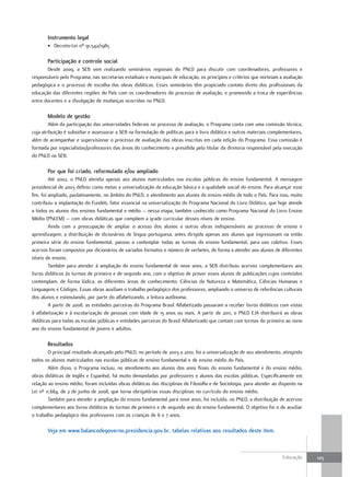 Instrumento legal
       • Decreto-Lei nº 91.542/1985

       Participação e controle social
       Desde 2009, a SEB vem realizando seminários regionais do PNLD para discutir com coordenadores, professores e
responsáveis pelo Programa, nas secretarias estaduais e municipais de educação, os princípios e critérios que norteiam a avaliação
pedagógica e o processo de escolha das obras didáticas. Esses seminários têm propiciado contato direto dos profissionais da
educação das diferentes regiões do País com os coordenadores do processo de avaliação, e promovido a troca de experiências
entre docentes e a divulgação de mudanças ocorridas no PNLD.

       Modelo de gestão
        Além da participação das universidades federais no processo de avaliação, o Programa conta com uma comissão técnica,
cuja atribuição é subsidiar e assessorar a SEB na formulação de políticas para o livro didático e outros materiais complementares,
além de acompanhar e supervisionar o processo de avaliação das obras inscritas em cada edição do Programa. Essa comissão é
formada por especialistas/professores das áreas do conhecimento e presidida pelo titular da diretoria responsável pela execução
do PNLD na SEB.

       Por que foi criado, reformulado e/ou ampliado
         Até 2002, o PNLD atendia apenas aos alunos matriculados nas escolas públicas do ensino fundamental. A mensagem
presidencial de 2003 definiu como metas a universalização da educação básica e a qualidade social do ensino. Para alcançar esse
fim, foi ampliado, paulatinamente, no âmbito do PNLD, o atendimento aos alunos do ensino médio de todo o País. Para isso, muito
contribuiu a implantação do Fundeb, fator essencial na universalização do Programa Nacional do Livro Didático, que hoje atende
a todos os alunos dos ensinos fundamental e médio – nessa etapa, também conhecido como Programa Nacional do Livro Ensino
Médio (PNLEM) – com obras didáticas que compõem a grade curricular desses níveis de ensino.
         Ainda com a preocupação de ampliar o acesso dos alunos a outras obras indispensáveis ao processo de ensino e
aprendizagem, a distribuição de dicionários de língua portuguesa, antes dirigida apenas aos alunos que ingressavam na então
primeira série do ensino fundamental, passou a contemplar todas as turmas do ensino fundamental, para uso coletivo. Esses
acervos foram compostos por dicionários de variados formatos e número de verbetes, de forma a atender aos alunos de diferentes
níveis de ensino.
         Também para atender à ampliação do ensino fundamental de nove anos, a SEB distribuiu acervos complementares aos
livros didáticos às turmas de primeiro e de segundo ano, com o objetivo de prover esses alunos de publicações cujos conteúdos
contemplam, de forma lúdica, as diferentes áreas de conhecimento: Ciências da Natureza e Matemática, Ciências Humanas e
Linguagens e Códigos. Essas obras auxiliam o trabalho pedagógico dos professores, ampliando o universo de referências culturais
dos alunos e estimulando, por parte do alfabetizando, a leitura autônoma.
         A partir de 2008, as entidades parceiras do Programa Brasil Alfabetizado passaram a receber livros didáticos com vistas
à alfabetização e à escolarização de pessoas com idade de 15 anos ou mais. A partir de 2011, o PNLD EJA distribuirá as obras
didáticas para todas as escolas públicas e entidades parceiras do Brasil Alfabetizado que contam com turmas do primeiro ao nono
ano do ensino fundamental de jovens e adultos.

       Resultados
        O principal resultado alcançado pelo PNLD, no período de 2003 a 2010, foi a universalização de seu atendimento, atingindo
todos os alunos matriculados nas escolas públicas de ensino fundamental e de ensino médio do País.
        Além disso, o Programa incluiu, no atendimento aos alunos dos anos finais do ensino fundamental e do ensino médio,
obras didáticas de Inglês e Espanhol, há muito demandadas por professores e alunos das escolas públicas. Especificamente em
relação ao ensino médio, foram incluídas obras didáticas das disciplinas de Filosofia e de Sociologia, para atender ao disposto na
Lei nº 11.684, de 2 de junho de 2008, que torna obrigatórias essas disciplinas no currículo do ensino médio.
        Também para atender a ampliação do ensino fundamental para nove anos, foi incluída, no PNLD, a distribuição de acervos
complementares aos livros didáticos às turmas de primeiro e de segundo ano do ensino fundamental. O objetivo foi o de auxiliar
o trabalho pedagógico dos professores com as crianças de 6 e 7 anos.

       Veja em www.balancodegoverno.presidencia.gov.br, tabelas relativas aos resultados deste item.



                                                                                                                        Educação     105
 