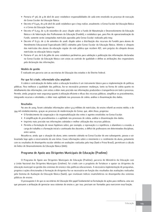 • Portaria nº 316, de 4 de abril de 2007: estabelece responsabilidades de cada ente envolvido no processo de execução
         do Censo Escolar da Educação Básica.
       • Decreto nº 6.425, de 4 de abril de 2008: estabelece que o Inep realize, anualmente, o Censo Escolar da Educação Básica
         e o Censo da Educação Superior.
       • Decreto nº 6.253, de 13 de novembro de 2007: dispõe sobre o Fundo de Manutenção e Desenvolvimento da Educação
         Básica e de Valorização dos Profissionais da Educação (Fundeb), e estabelece que, para fins de operacionalização do
         Fundo, somente serão computadas matrículas apuradas pelo Censo Escolar realizado pelo Inep.
       • Decreto nº 6.571, de 17 de setembro de 2008: dispõe sobre a distribuição dos recursos do Fundeb para alunos de
         Atendimento Educacional Especializado (AEE) coletados pelo Censo Escolar da Educação Básica. Admite o cômputo
         das matrículas dos alunos da educação regular da rede pública que recebem AEE, sem prejuízo do cômputo dessas
         matrículas na educação básica regular.
       • Portaria nº 201, de 6 de julho de 2010: estabelece parâmetros para validação e publicação das informações declaradas
         no Censo Escolar da Educação Básica com vistas ao controle de qualidade e define as atribuições dos responsáveis
         pela declaração das informações.

       Modelo de gestão
       É realizado em parceria com as secretarias de Educação dos estados e do Distrito Federal.

       Por que foi criado, reformulado e/ou ampliado
        A coleta e centralização de dados sobre a educação brasileira é um instrumento básico para a implementação de políticas
públicas. Para melhorar a qualidade das políticas, fez-se necessário promover mudanças, tanto na forma de coleta quanto no
detalhamento das informações, com vistas a obter mais precisão nas informações produzidas e transparência em todo o processo,
Permite, ainda, propiciar mais segurança quanto à utilização eficiente e eficaz dos recursos públicos, simplificar os procedimentos,
integrando recursos e atividades, e obter mais agilidade nos processos de coleta, análise e disseminação dos dados.

       Resultados
        No ano de 2009, foram coletadas informações sobre 52,9 milhões de matrículas, do ensino infantil ao ensino médio, e de
394 mil estabelecimentos, graças ao processo de modernização do Censo, que, além disso, propiciou:
        • O fortalecimento da cooperação e da responsabilização dos entes e agentes envolvidos no Censo Escolar.
        • A simplificação de procedimentos e a agilidade nos processos de coleta, análise e disseminação dos dados.
        • Imprimiu mais precisão nas informações coletadas e melhor utilização dos recursos públicos.
        • Permitiu a formulação de novas hipóteses sobre, por exemplo, a reprovação e a repetência, o abandono e a evasão, a
           carga de trabalho e a formação inicial e continuada dos docentes, o déficit de professores em determinadas disciplinas,
           entre outros.
        Ressalta-se, ainda, que a situação do aluno, antes somente coletada no Censo Escolar do ano subsequente, passou a ser
levantada logo após o encerramento do ano letivo. Essas informações sobre o movimento e o rendimento do aluno, juntamente
com os resultados de desempenho escolar obtidos em avaliações realizadas pelo Inep (Saeb e Prova Brasil), permitiram o cálculo
do Índice de Desenvolvimento da Educação Básica (Ideb).

       Programa de apoio aos dirigentes Municipais de Educação (Pradime)

       O Programa de Apoio aos Dirigentes Municipais de Educação (Pradime), parceria do Ministério da Educação com
a União Nacional dos Dirigentes Municipais (Undime), foi criado com o propósito de fortalecer e apoiar os dirigentes da
educação municipal na gestão dos sistemas de ensino e das políticas educacionais. A necessária implementação de programas,
projetos e ações direcionados à formação de dirigentes fez-se necessária em função dos resultados das avaliações realizadas
pelo Sistema de Avaliação da Educação Básica (Saeb), que revelavam índices insatisfatórios no desempenho dos sistemas
públicos de ensino.
       O pressuposto é de que os secretários de Educação têm papel fundamental na formulação de ações para melhoria, uma vez
que possuem a atribuição de gerenciar seus sistemas de ensino e, por isso, precisam ser formados para exercerem essa função.




                                                                                                                          Educação     129
 