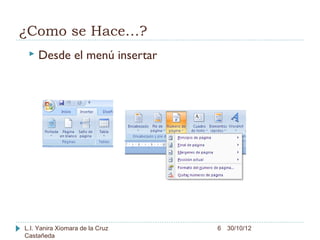 ¿Como se Hace…?
    Desde el menú insertar




L.I. Yanira Xiomara de la Cruz   6 30/10/12
Castañeda
 