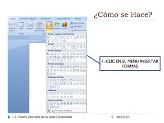 ¿Cómo se Hace?




                                            1.-CLIC EN EL MENU INSERTAR
                                                       FORMAS




L.I. Yanira Xiomara de la Cruz Castañeda        9 30/10/12
 