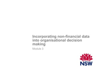 Incorporating non-financial data
into organisational decision
making
Module 3
 
