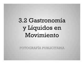 3.2 Gastronomía
 y Líquidos en
  Movimiento
FOTOGRAFÍA PUBLICITARIA
 