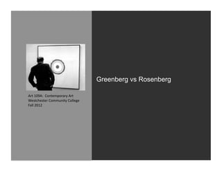 Greenberg vs Rosenberg

Art	
  109A:	
  	
  Contemporary	
  Art	
  
Westchester	
  Community	
  College	
  
Fall	
  2012	
  
 