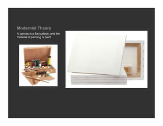 Modernist Theory
A canvas is a flat surface, and the
material of painting is paint
 