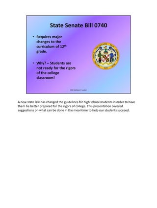 A new state law has changed the guidelines for high school students in order to have
them be better prepared for the rigors of college. This presentation covered
suggestions on what can be done in the meantime to help our students succeed.
 