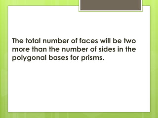 The total number of faces will be two
more than the number of sides in the
polygonal bases for prisms.
 