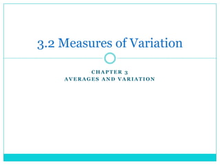 3.2 Measures of Variation

          CHAPTER 3
    AVERAGES AND VARIATION
 