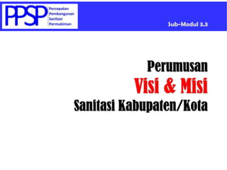 Sub-Modul 3.3




            Perumusan
          Visi & Misi
Sanitasi Kabupaten/Kota
 