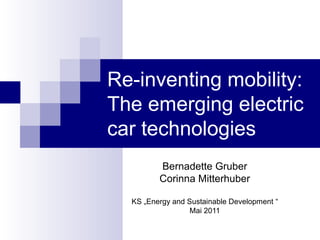 Re-inventing mobility:
The emerging electric
car technologies
Bernadette Gruber
Corinna Mitterhuber
KS „Energy and Sustainable Development “
Mai 2011
 
