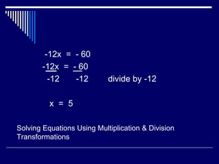 -12x  =  - 60 -12x  =  - 60 -12  -12 divide by -12 x  =  5 Solving Equations Using Multiplication & Division Transformations 
