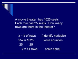 A movie theater  has 1025 seats.  Each row has 25 seats.  How many rows are there in the theater? x = # of rows  ( identify variable) 25x = 1025  write equation 25  25 x = 41 rows  solve /label 