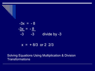 -3x  =  - 8 -3x  =  - 8 -3  -3  divide by -3 x  =  + 8/3  or 2  2/3 Solving Equations Using Multiplication & Division Transformations 