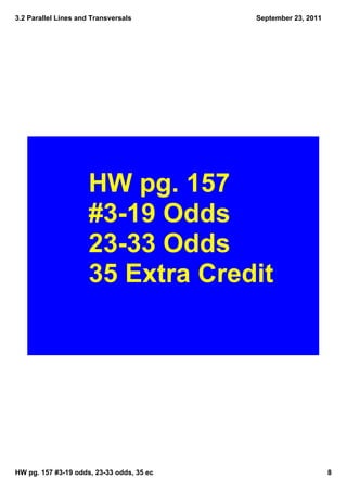 3.2 Parallel Lines and Transversals        September 23, 2011




                      HW pg. 157 
                      #3­19 Odds
                      23­33 Odds
                      35 Extra Credit




HW pg. 157 #3­19 odds, 23­33 odds, 35 ec                        8
 